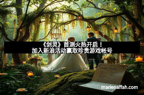 《剑灵》首测火热开启！加入新浪活动赢取珍贵游戏帐号